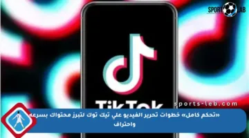 «تحكم كامل» خطوات تحرير الفيديو على تيك توك لتبرز محتواك بسرعة واحتراف